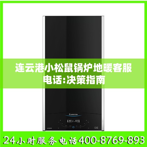 连云港小松鼠锅炉地暖客服电话:决策指南