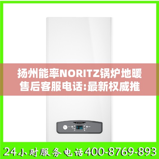 扬州能率NORITZ锅炉地暖售后客服电话:最新权威推荐