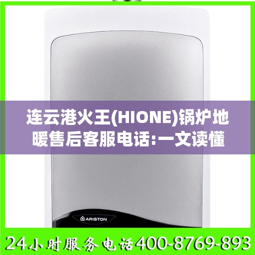 连云港火王(HIONE)锅炉地暖售后客服电话:一文读懂