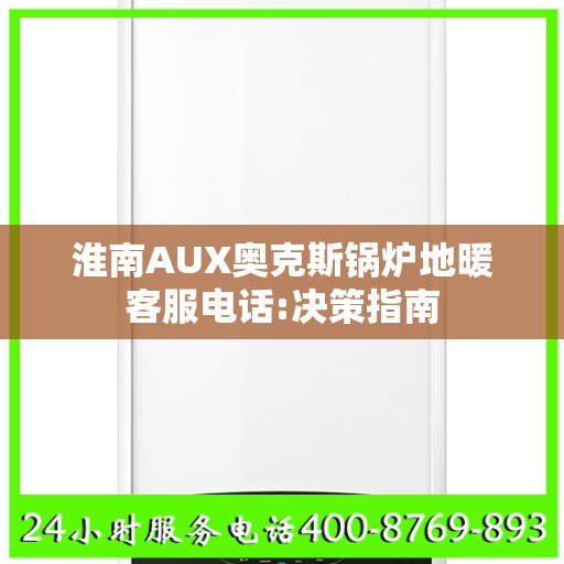 淮南AUX奥克斯锅炉地暖客服电话:决策指南