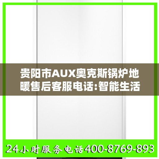 贵阳市AUX奥克斯锅炉地暖售后客服电话:智能生活缔造者