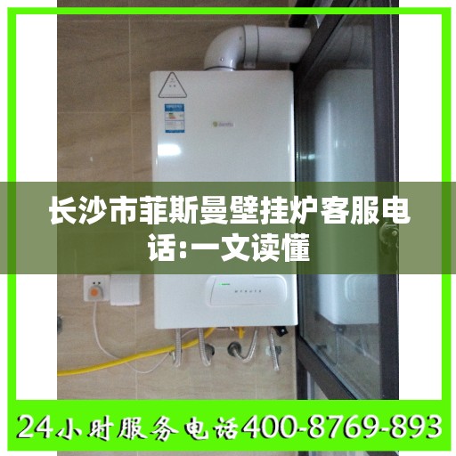 长沙市菲斯曼壁挂炉客服电话:一文读懂