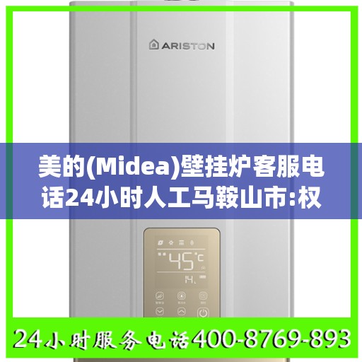 美的(Midea)壁挂炉客服电话24小时人工马鞍山市:权威信息