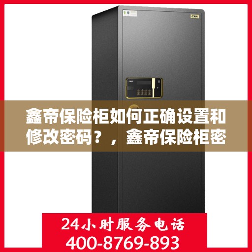 鑫帝保险柜如何正确设置和修改密码？，鑫帝保险柜密码设置与修改指南