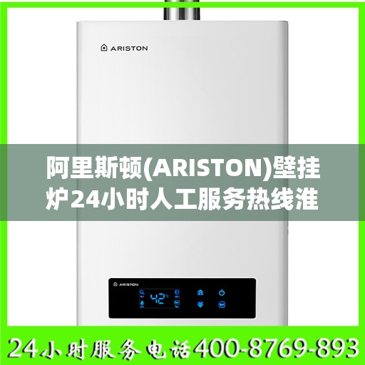 阿里斯顿(ARISTON)壁挂炉24小时人工服务热线淮安市:决策指南