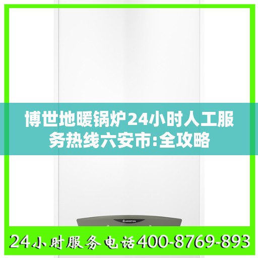博世地暖锅炉24小时人工服务热线六安市:全攻略