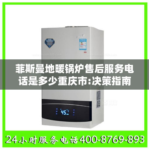菲斯曼地暖锅炉售后服务电话是多少重庆市:决策指南