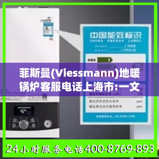 菲斯曼(Viessmann)地暖锅炉客服电话上海市:一文读懂