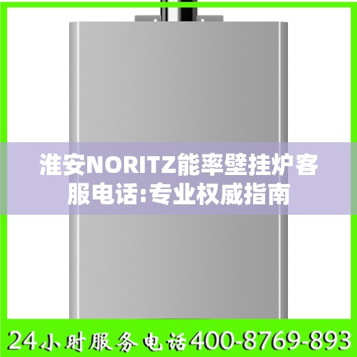 淮安NORITZ能率壁挂炉客服电话:专业权威指南