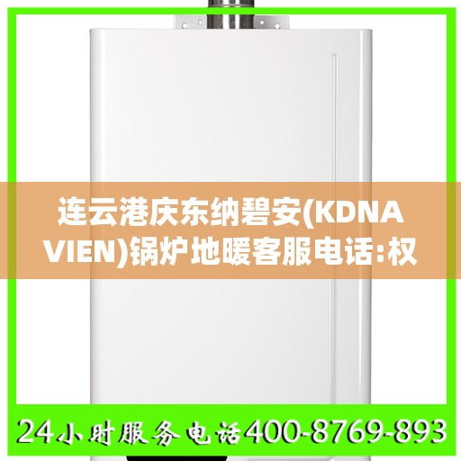 连云港庆东纳碧安(KDNAVIEN)锅炉地暖客服电话:权威信息