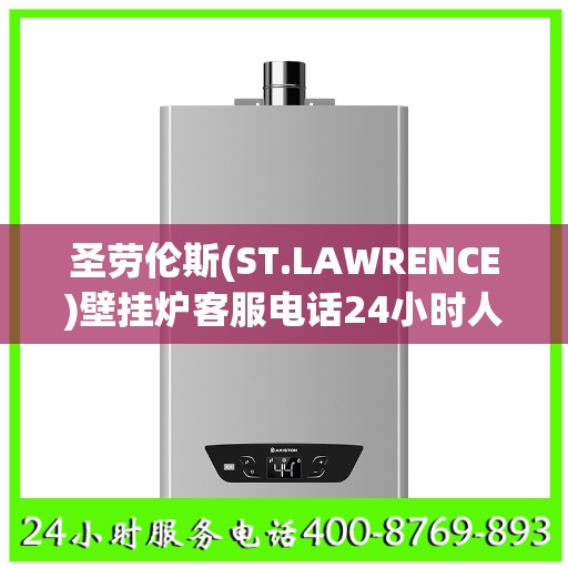 圣劳伦斯(ST.LAWRENCE)壁挂炉客服电话24小时人工盐城市:权威解读