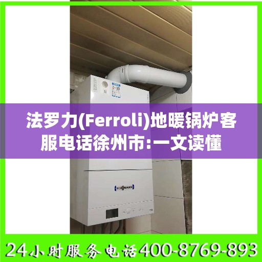 法罗力(Ferroli)地暖锅炉客服电话徐州市:一文读懂