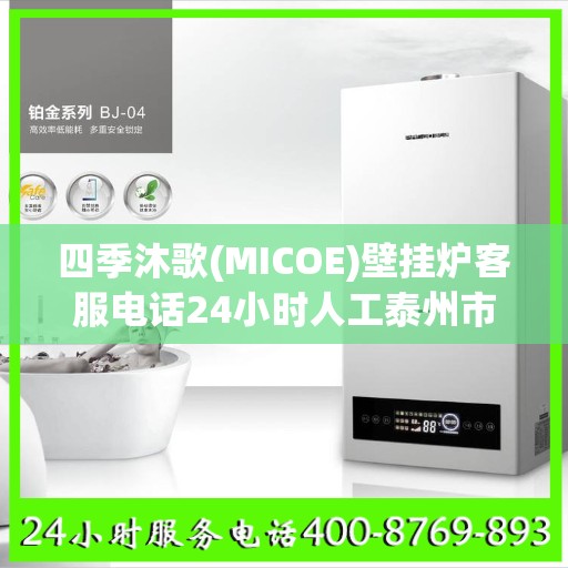 四季沐歌(MICOE)壁挂炉客服电话24小时人工泰州市:决策指南