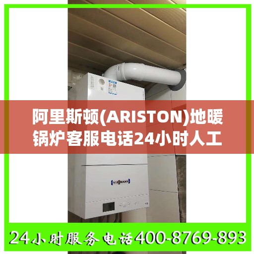阿里斯顿(ARISTON)地暖锅炉客服电话24小时人工南通市:智能生活缔造者