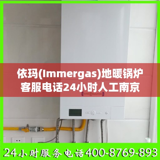 依玛(Immergas)地暖锅炉客服电话24小时人工南京市:决策指南