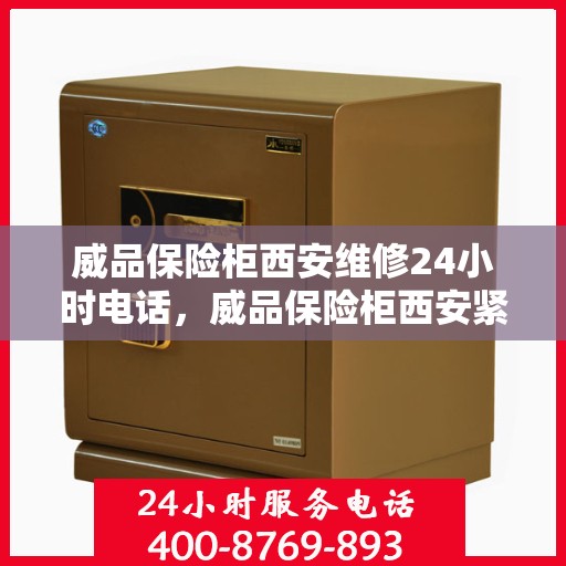 威品保险柜西安维修24小时电话，威品保险柜西安紧急维修热线全天候服务