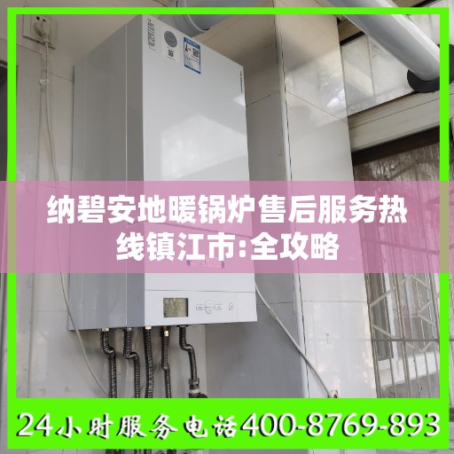 纳碧安地暖锅炉售后服务热线镇江市:全攻略