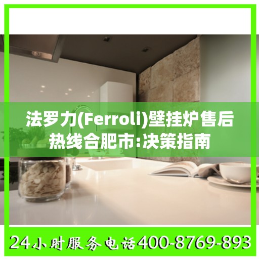 法罗力(Ferroli)壁挂炉售后热线合肥市:决策指南