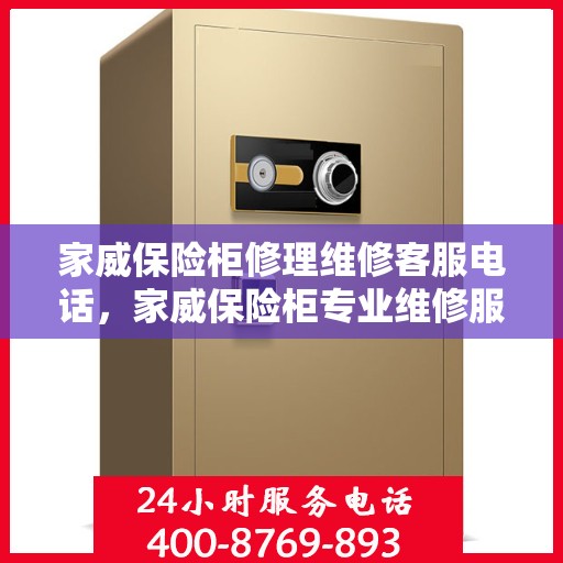 家威保险柜修理维修客服电话，家威保险柜专业维修服务热线及客服电话解析