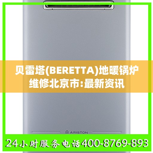 贝雷塔(BERETTA)地暖锅炉维修北京市:最新资讯