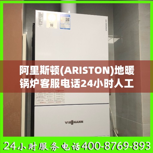 阿里斯顿(ARISTON)地暖锅炉客服电话24小时人工北京市:一文读懂