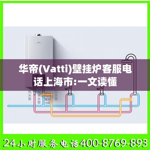 华帝(Vatti)壁挂炉客服电话上海市:一文读懂