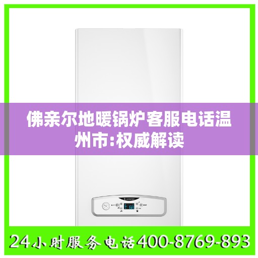 佛亲尔地暖锅炉客服电话温州市:权威解读