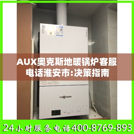 AUX奥克斯地暖锅炉客服电话淮安市:决策指南