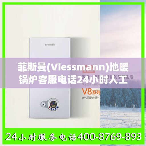 菲斯曼(Viessmann)地暖锅炉客服电话24小时人工马鞍山市:决策指南