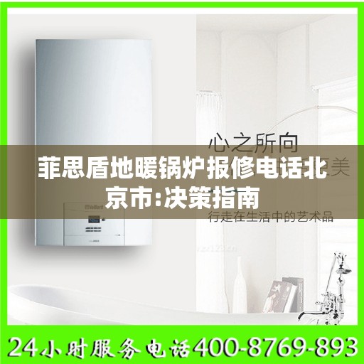 菲思盾地暖锅炉报修电话北京市:决策指南