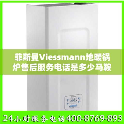 菲斯曼Viessmann地暖锅炉售后服务电话是多少马鞍山市:权威解读