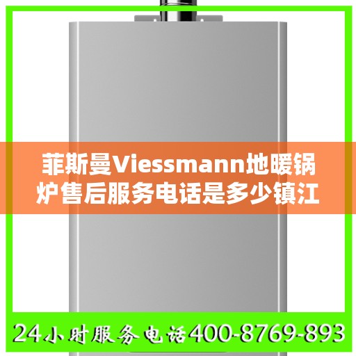 菲斯曼Viessmann地暖锅炉售后服务电话是多少镇江市:智能生活缔造者