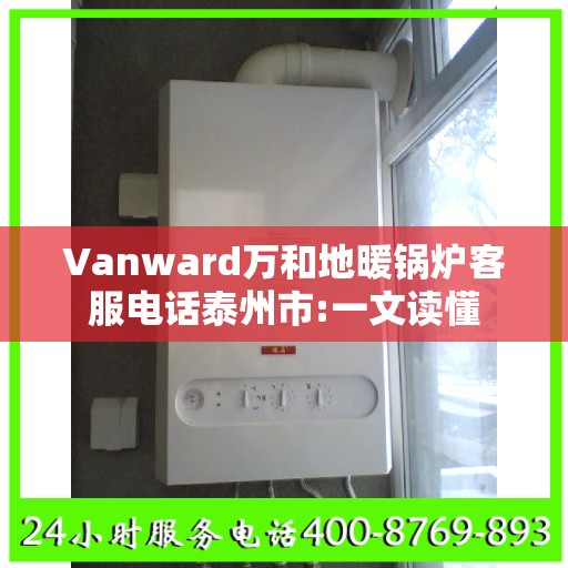 Vanward万和地暖锅炉客服电话泰州市:一文读懂
