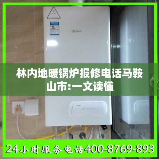 林内地暖锅炉报修电话马鞍山市:一文读懂