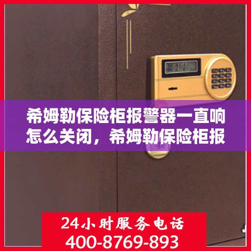 希姆勒保险柜报警器一直响怎么关闭，希姆勒保险柜报警器持续警报，如何正确关闭？