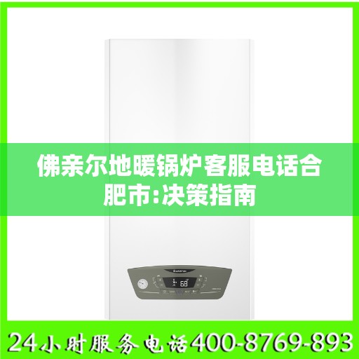 佛亲尔地暖锅炉客服电话合肥市:决策指南
