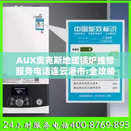 AUX奥克斯地暖锅炉维修服务电话连云港市:全攻略