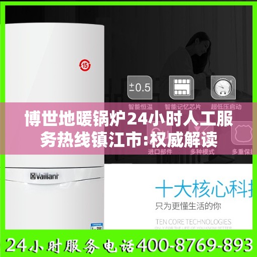 博世地暖锅炉24小时人工服务热线镇江市:权威解读