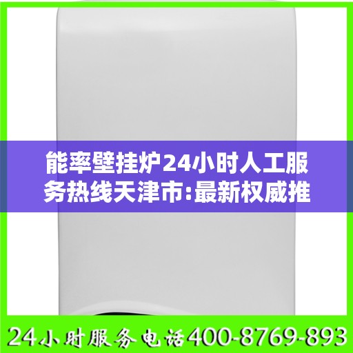能率壁挂炉24小时人工服务热线天津市:最新权威推荐