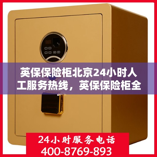 英保保险柜北京24小时人工服务热线，英保保险柜全天候北京服务热线，专业解答您的安全需求