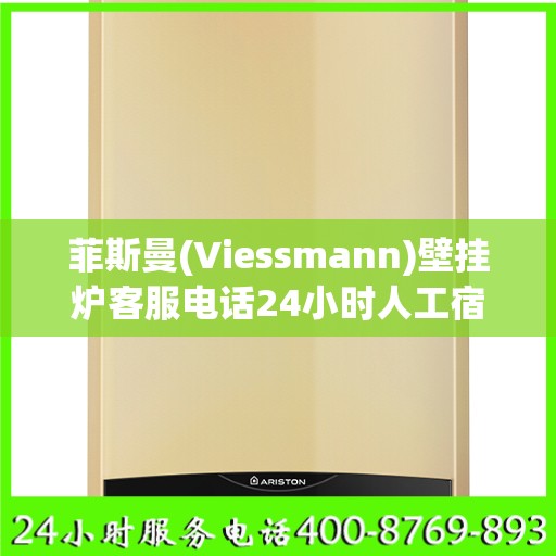 菲斯曼(Viessmann)壁挂炉客服电话24小时人工宿迁市:最新权威推荐