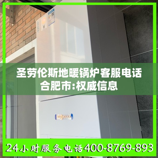圣劳伦斯地暖锅炉客服电话合肥市:权威信息