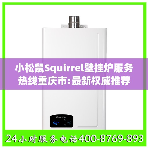 小松鼠Squirrel壁挂炉服务热线重庆市:最新权威推荐