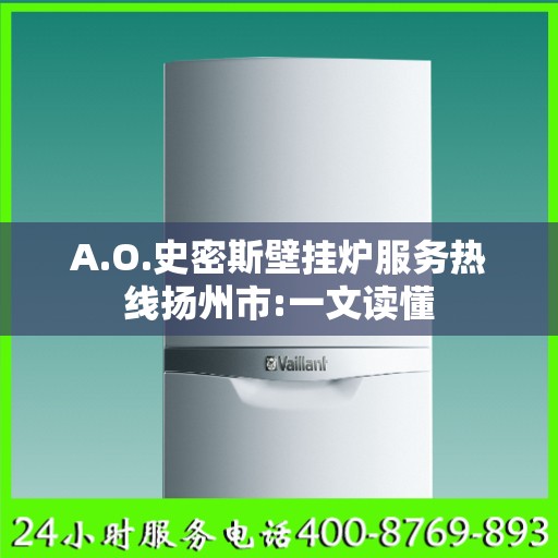 A.O.史密斯壁挂炉服务热线扬州市:一文读懂