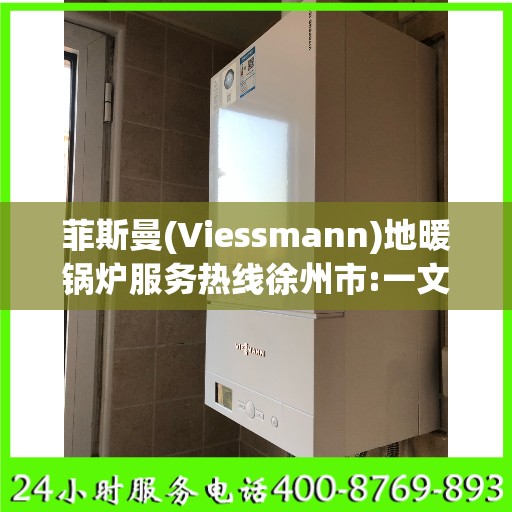 菲斯曼(Viessmann)地暖锅炉服务热线徐州市:一文读懂