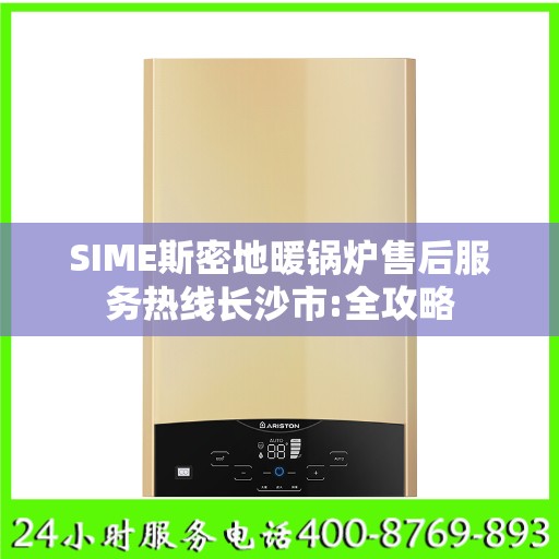 SIME斯密地暖锅炉售后服务热线长沙市:全攻略