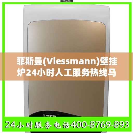 菲斯曼(Viessmann)壁挂炉24小时人工服务热线马鞍山市:决策指南