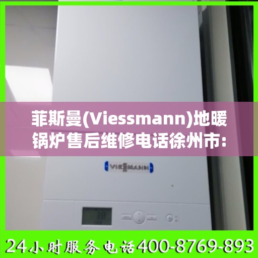 菲斯曼(Viessmann)地暖锅炉售后维修电话徐州市:全攻略