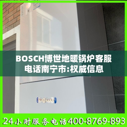 BOSCH博世地暖锅炉客服电话南宁市:权威信息