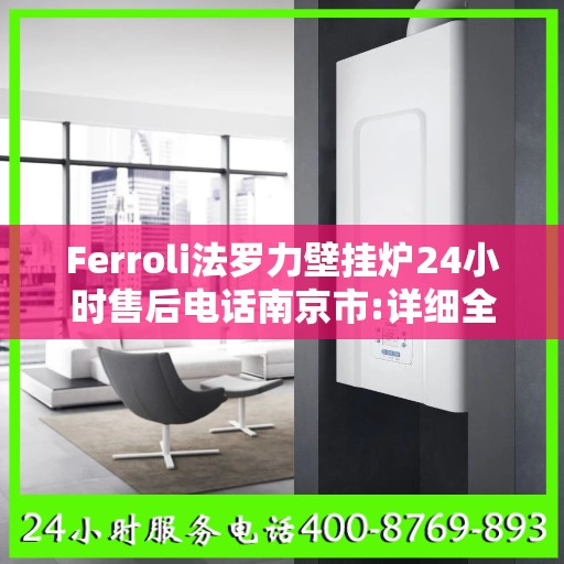 Ferroli法罗力壁挂炉24小时售后电话南京市:详细全面攻略